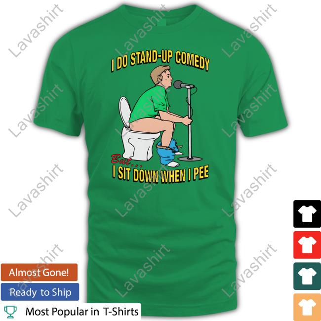 Shirts That Go Hard Merch I Do Stand-Up Comedy But I Sit Down When I Pee Tee