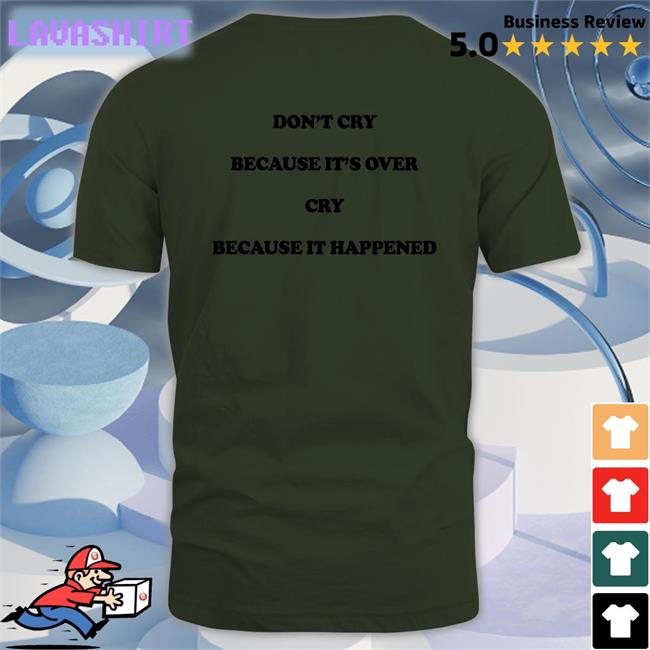 Shirts That Go Hard Don't Cry Because It's Over Cry Because It Happened Tee Shirt The Good Shirts Merch