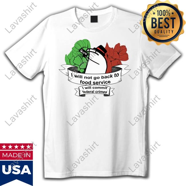 Official I Will Not Go Back To Food Service I Will Commit Federal Crimes Shirts