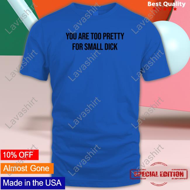 Official You Are Too Pretty For Small Dick Shirt Mr$ Da$Ani