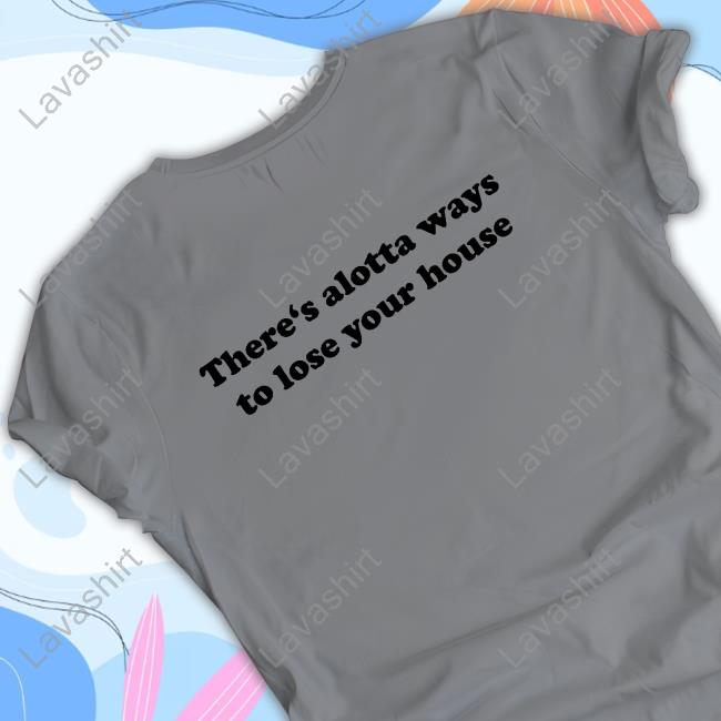 There's Alotta Ways To Lose Your House Tee