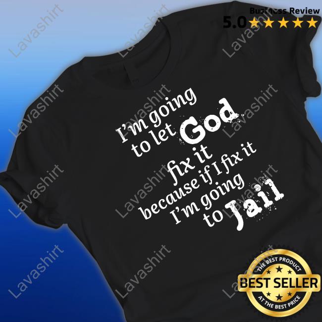 I’M Going To Let God Fix It Because If I Fix It I’M Going To Jail Sweatshirt