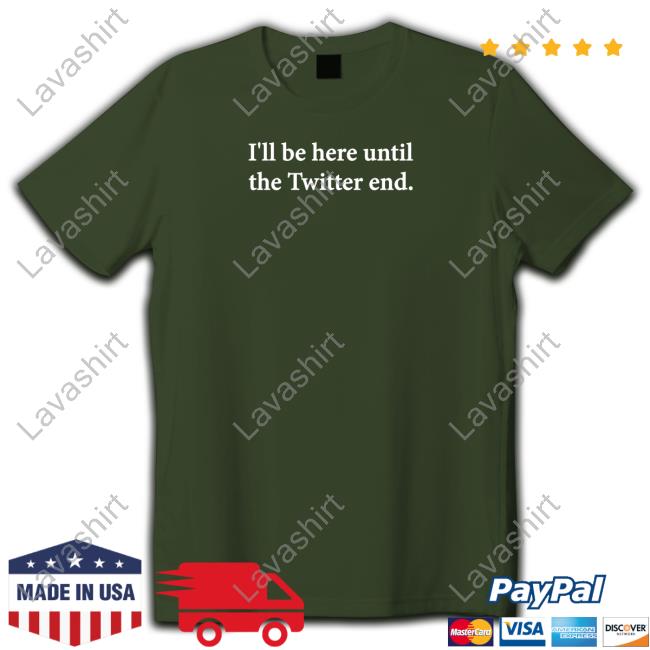 Official I'll Be Here Until The Twitter End T Shirt