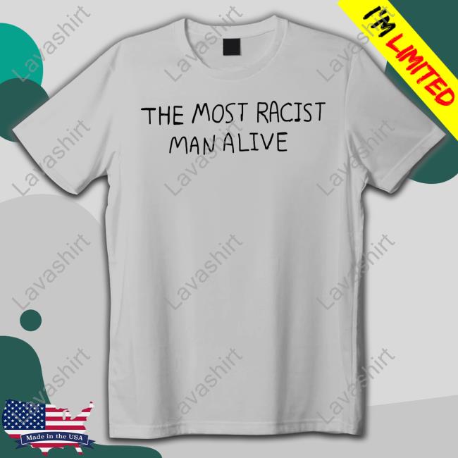 Official The Most Racist Man Alive T Shirt