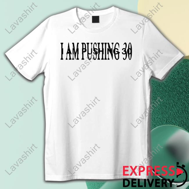 Official I Am Pushing 30 T Shirts