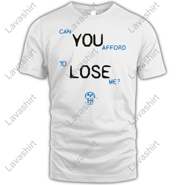 Can You Afford To Lose Me New Shirt