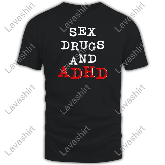 Shirtsthtgohard Sex Drugs And Adhd Shirt Shirts That Go Hard