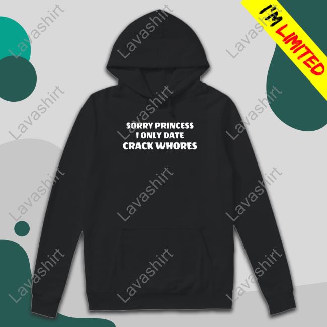 Sorry Princess I Only Date Crack Whores Shirt