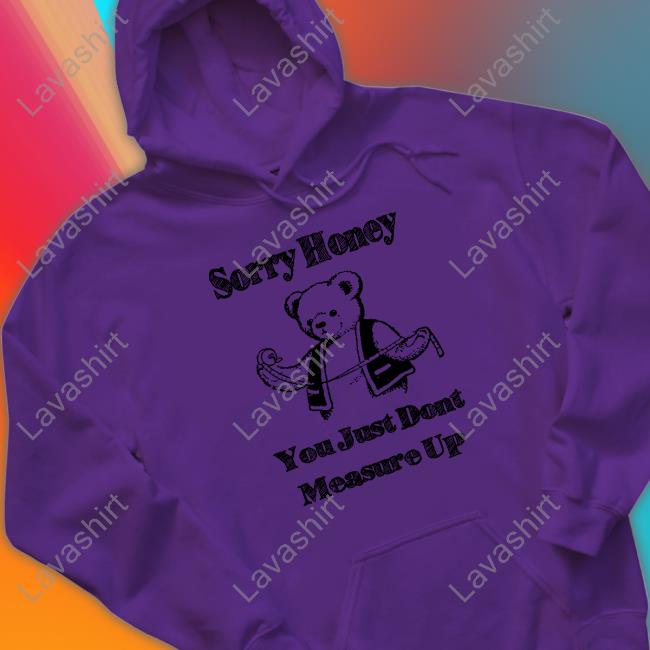 Sorry Honey You Just Dont Measure Up Tee Shirt Sorry Honey You Just Dont Measure Up Shirt