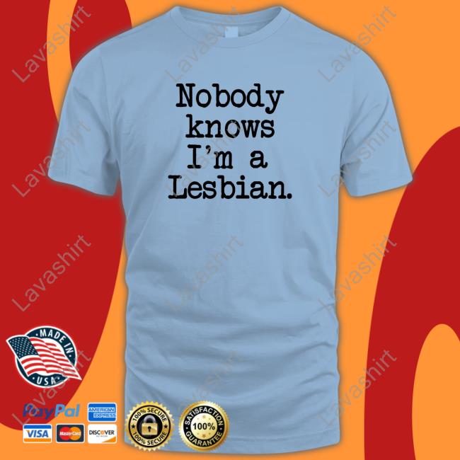 Nobody Knows I'm A Lesbian Tee Shirt Shirts That Go Hard