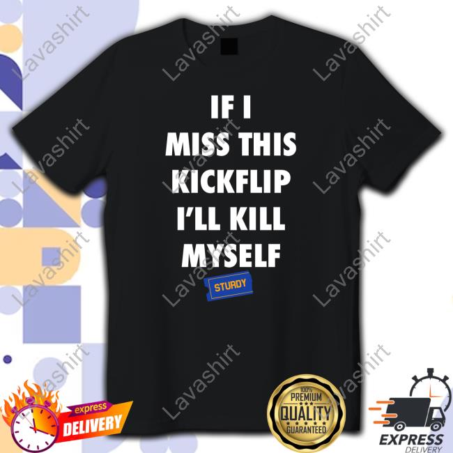 Official Eleanor Sturdy Skate Co Merch If I Miss This Kickflip I'll Kill Myself Sturdy Tee