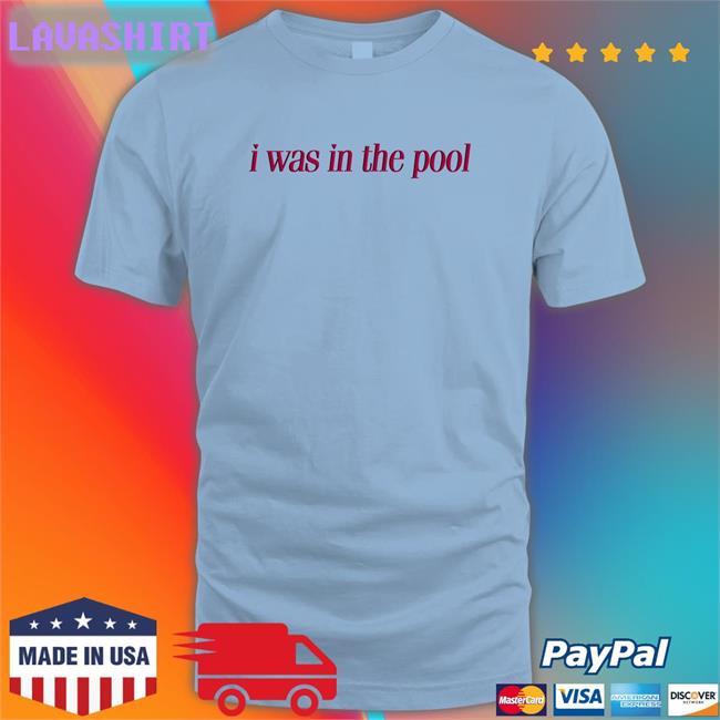 I Was In The Pool Shirt Shirtsthtgohard Shirts That Go Hard