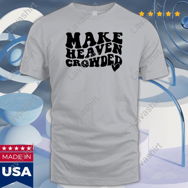 Shirts That Go Hard Make Heaven Crowded Shirt
