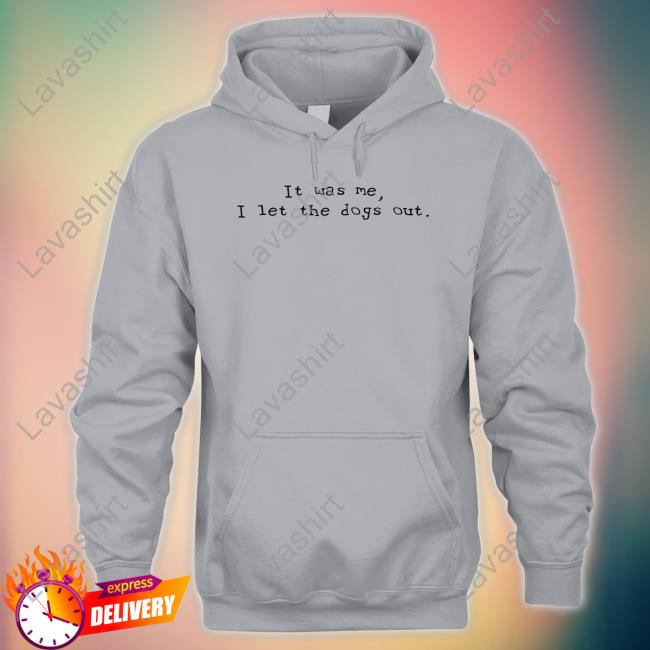 It Was Me I Let The Dogs Out Shirt