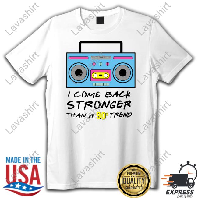 Official I Come Back Stronger Than A 90S Trend T Shirt