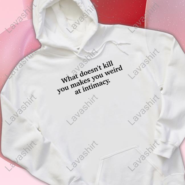 Official What Doesn't Kill You Makes You Weird At Intimacy T Shirt