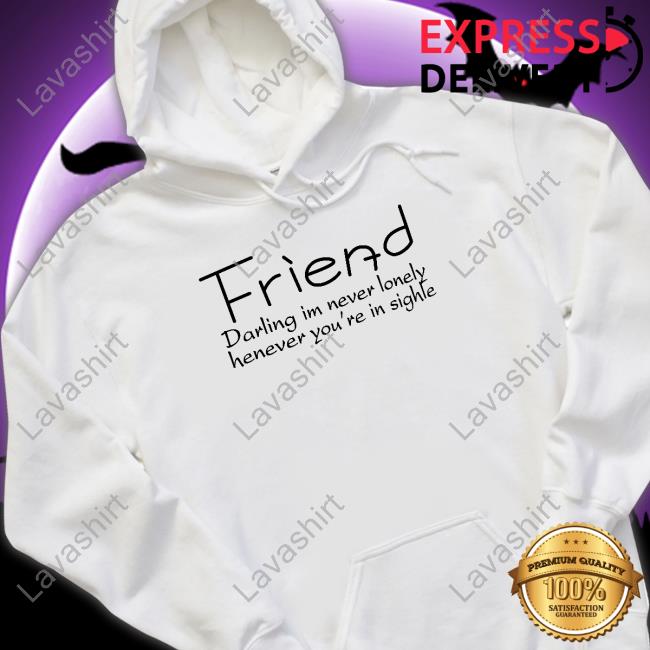 Friend Darling I'm Never Lonely Henever You're In Sighle Shirt