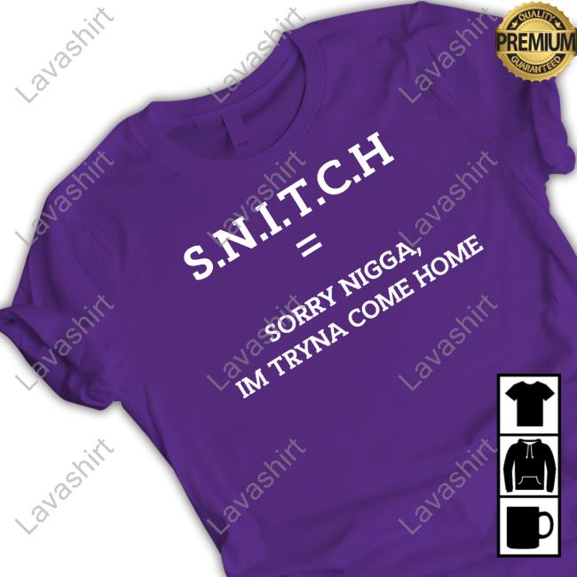 SNITCH Sorry Nigga Im Tryna Come Home Shirt