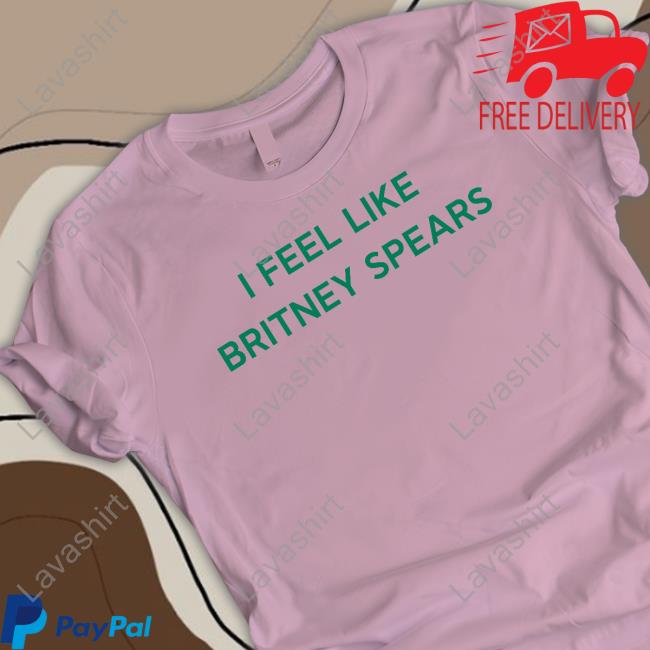 I Feel Like Britney Spears T Shirt