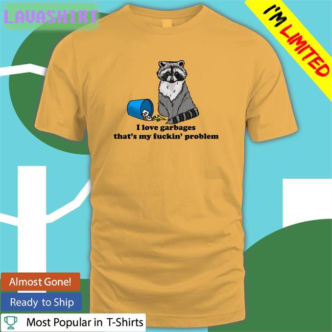 Shirts That Go Hard I Love Garbages That's My Fuckin Problem Edition Limited Hoodie Shirtsthtgohard