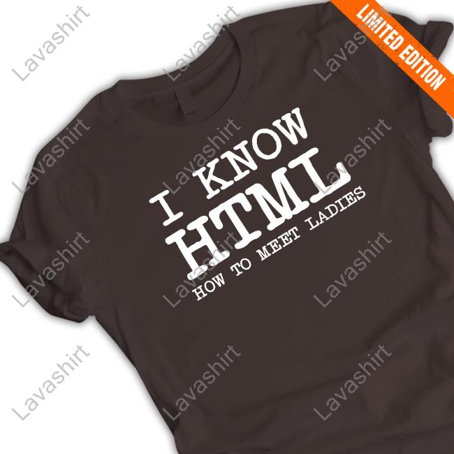 I Know HTML How To Meet Ladies Tee I Know HTML How To Meet Ladies T-Shirt Shirtsthtgohard