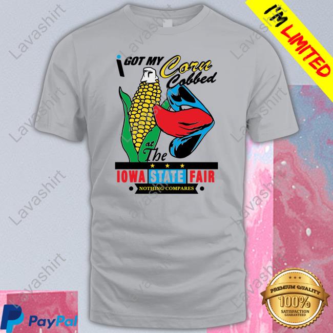 Shirts That Go Hard I Got My Corn Cobbed At The Iowa State Fair T Shirt