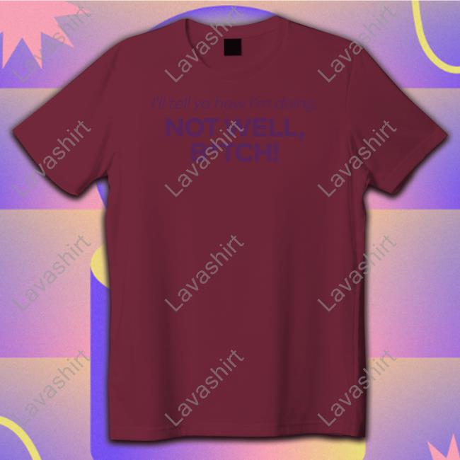I'll Tell Ya How I'm Doing Not Well Bitch Shirt Bravo