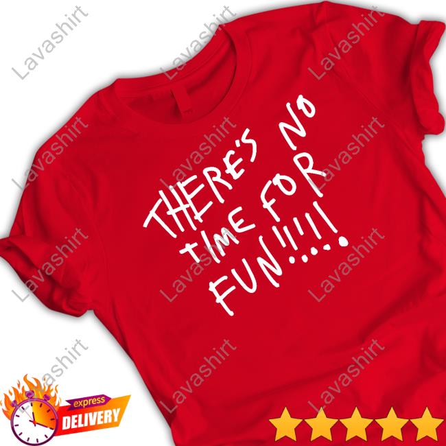There's No Time For Fun Crewneck Sweatshirt There's No Time For Fun T Shirt
