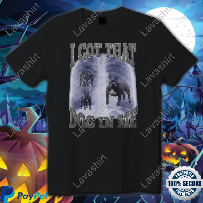 Official Shitheadsteve Merch I Got That Dog In Me T Shirt