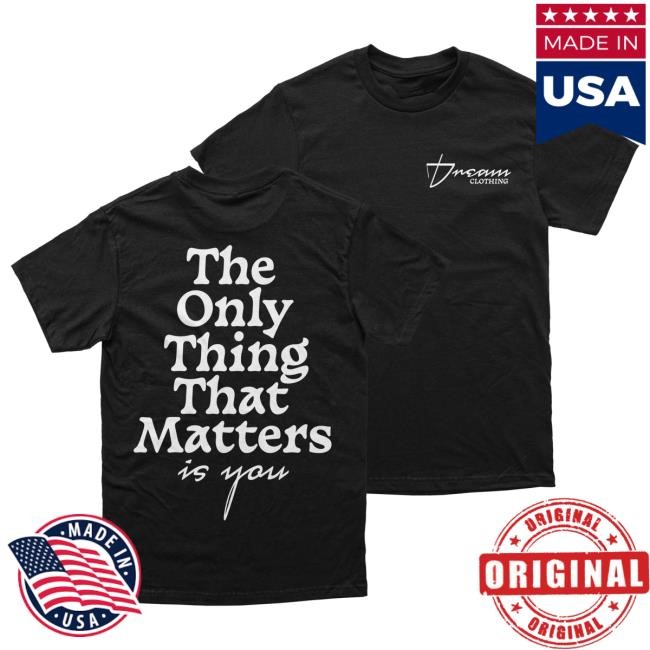 The Only Thing That Matters Shirt DREAM Clothing