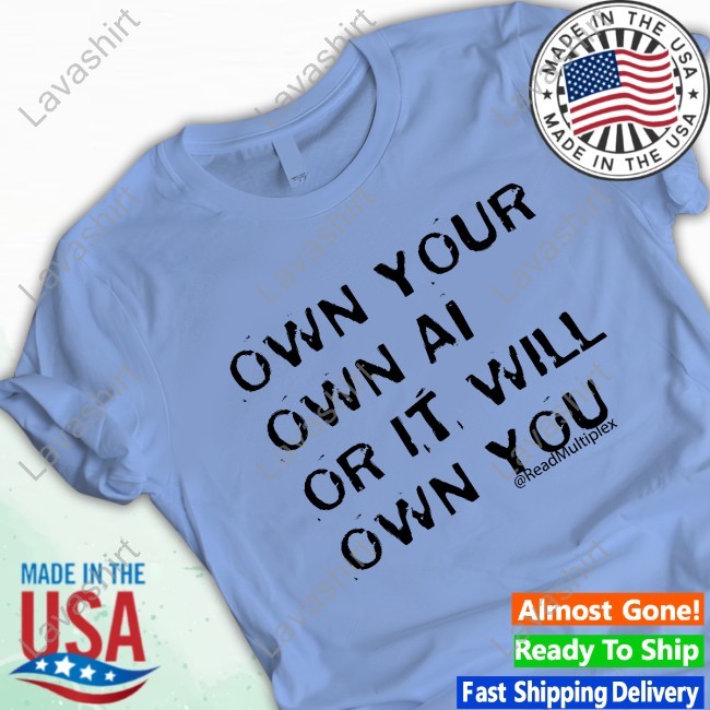 Own Your Own Ai Or It Will Own You New Tee