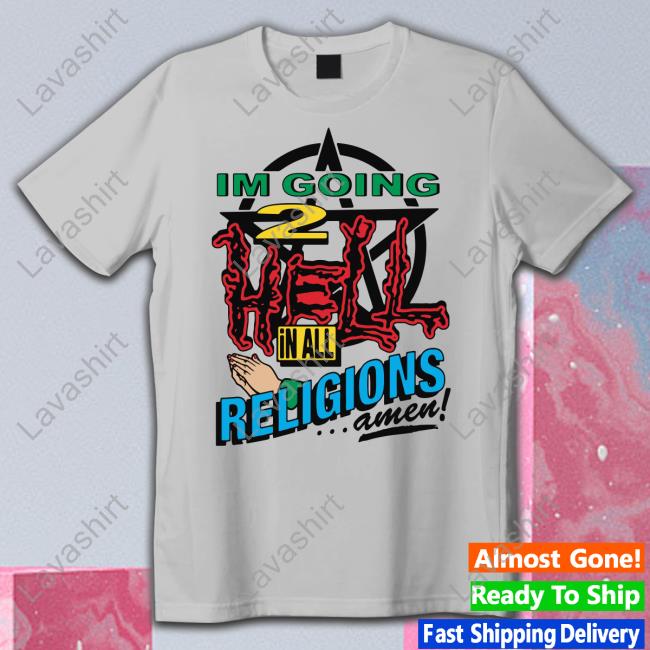 I'm Going 2 Hell In All The Religions Amen Shirt Shirts That Go Hard