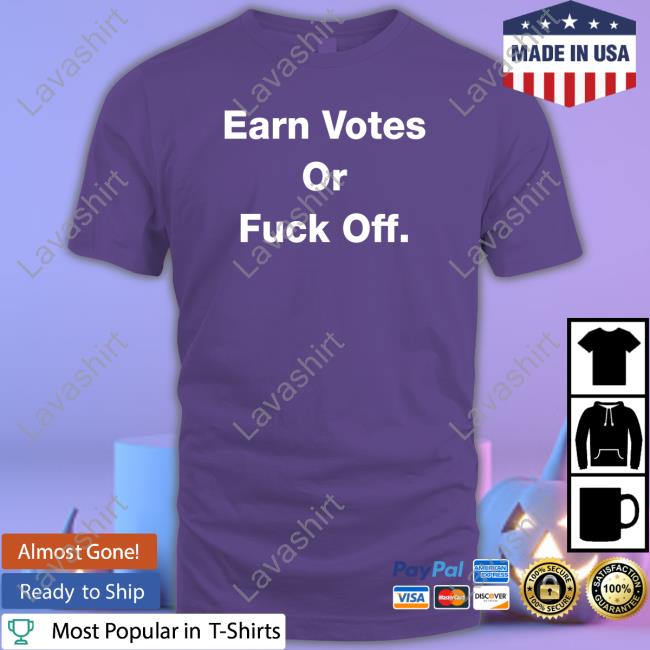 Earn Votes Or Fuck Off T Shirt Liberals Are Not The Left