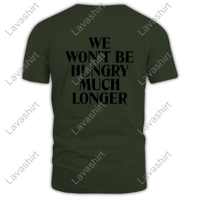 We Won't Be Hungry Much Longer Long Sleeve Tee We Won't Be Hungry Much Longer Shirt
