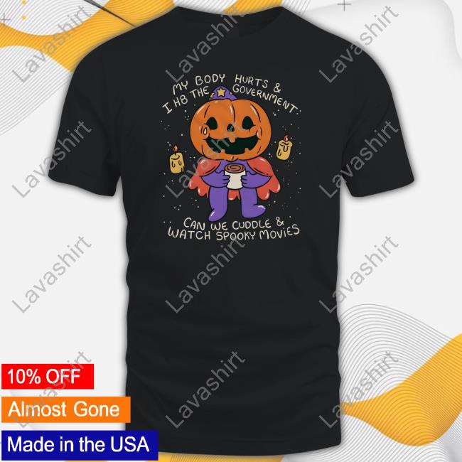 Official My Body Hurts & I H8 The Government Can We Cuddle & Watch Spooky Movies Hoodie