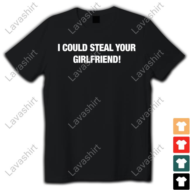 Fresh Love Merch I Could Steal Your Girlfriend Shirt
