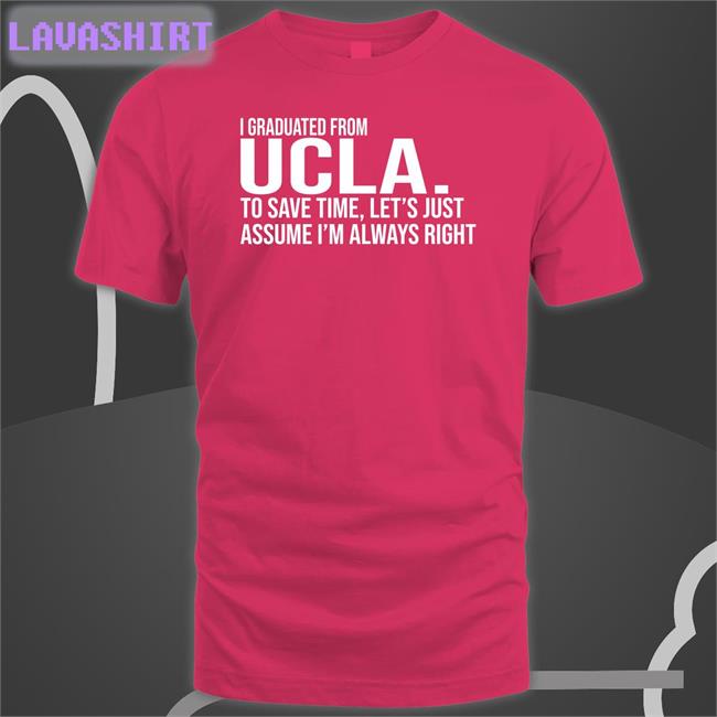I Graduated From Ucla To Save Time Let’S Just Assume I’M Always Right Shirt 2022 Love Dem Bruins