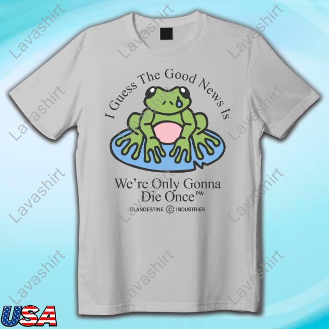 Clandestine Industries Merch Die Once Shirt I Guess The Good News Is We're Only Gonna Die Once