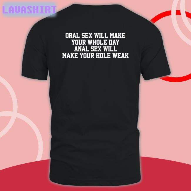 Oral Sex Will Make Your Whole Day Anal Sex Will Make Your Hole Weak Shirt