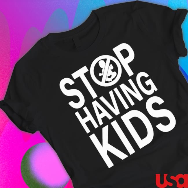 Official Stop Having Kids shirt Official Stop Having Kids tee shirt