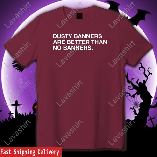 Dusty Banners Are Better Than No Banners T Shirt