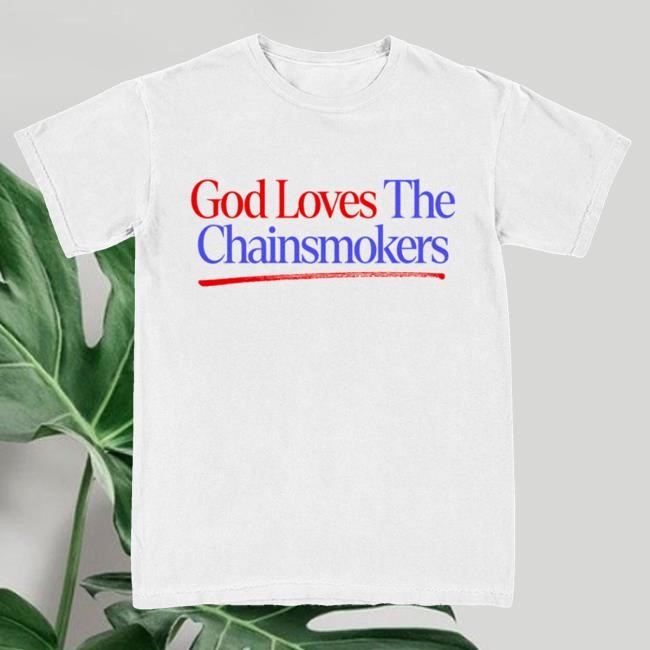 The Chainsmokers Official Merch Store God Loves The Chainsmokers Shirts The Chainsmokers Clothing Shop Apparel