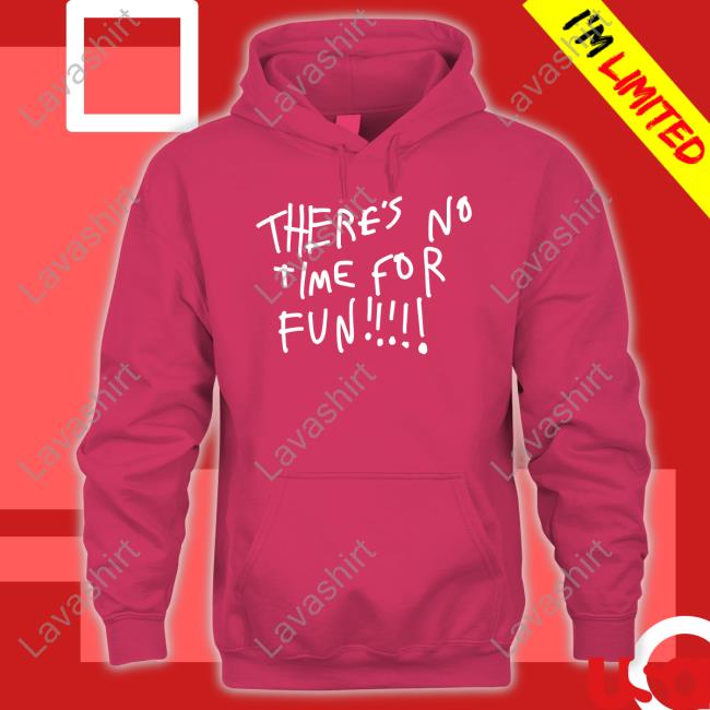 There's No Time For Fun T-Shirt There's No Time For Fun T-Shirt