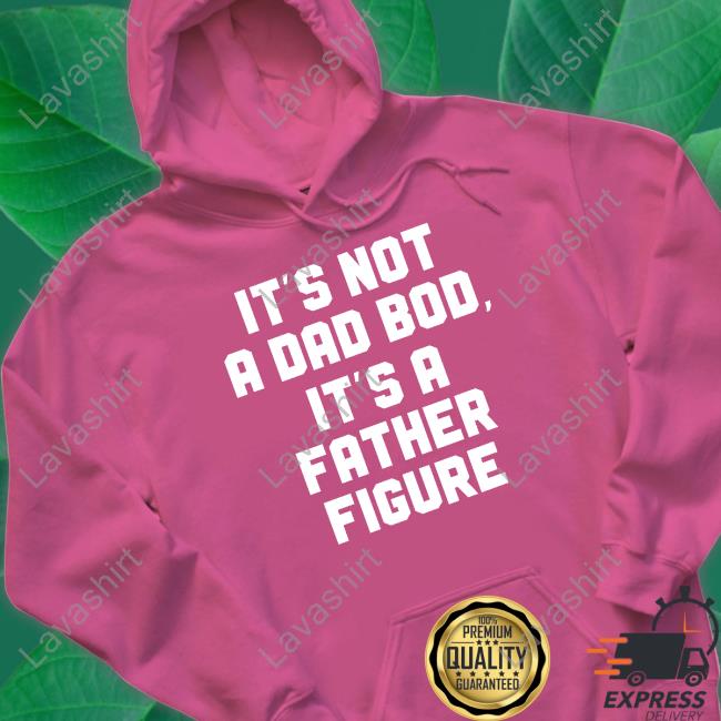 Official It's Not A Dad Bod It's A Father Figure Shirt