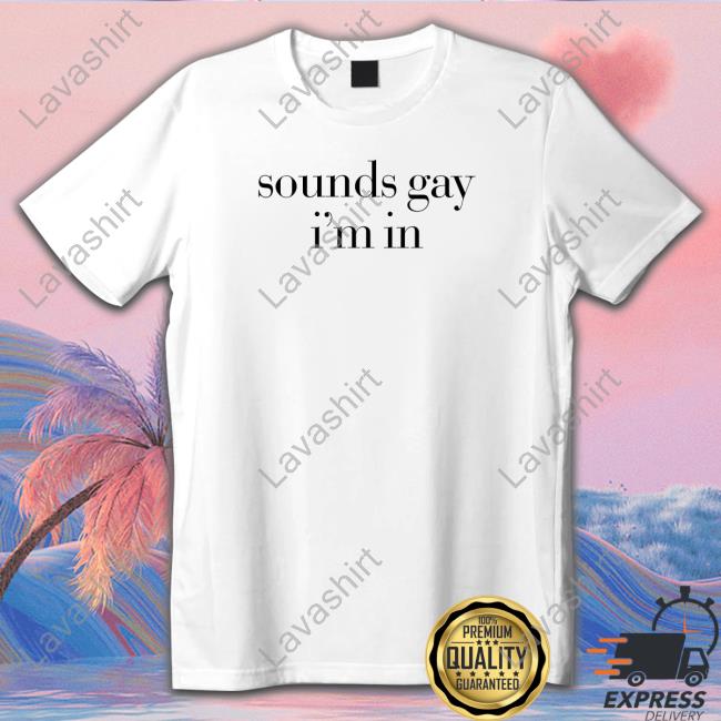 Sounds Gay I'm In Shirt