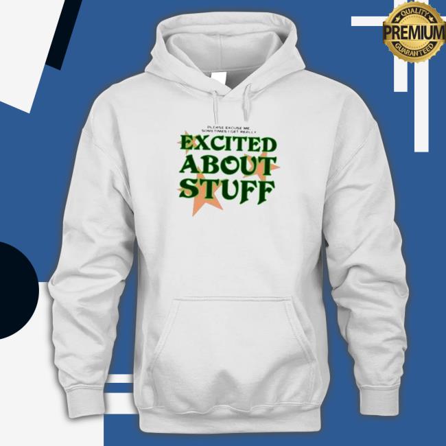 Please Excuse Me Sometimes I Get Really Excited About Stuff Shirt Please Excuse Me Sometimes I Get Really Excited About Stuff T-Shirt