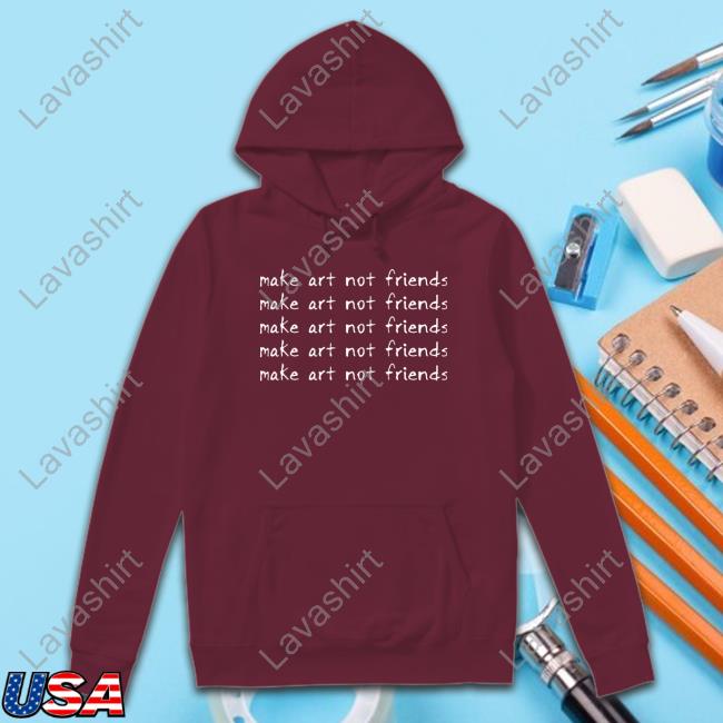 Make Art Not Friends T Shirts