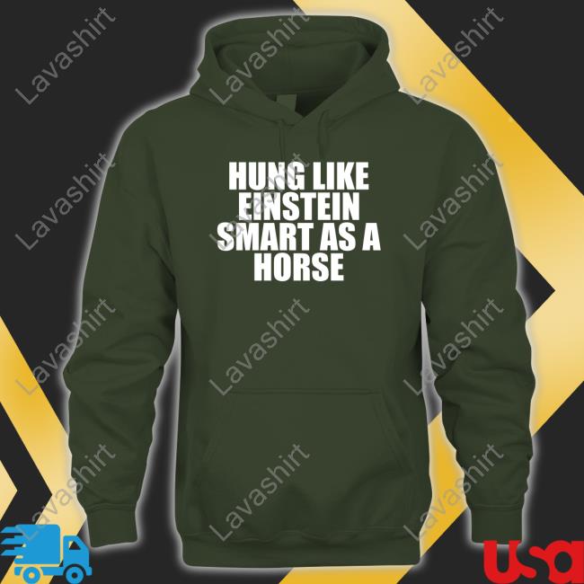 Shirts That Go Hard Hung Like Einstein Smart As A Horse Shirt Shirtsthtgohard Hoodie