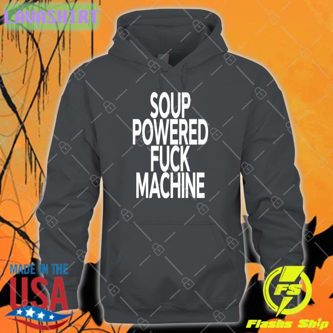 Soup Powered Fuck Machine Sweatshirt Soup Kink Soup Kink Soup Powered Fuck Machine Sweatshirt Shirts That Go Hard