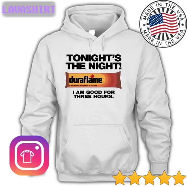 Shirts That Go Hard Tonight's The Night Duraflame I Am Good For Three Hours T Shirt